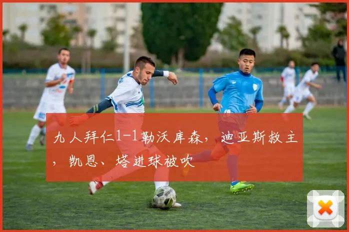 九人拜仁1-1勒沃库森，迪亚斯救主，凯恩、塔进球被吹