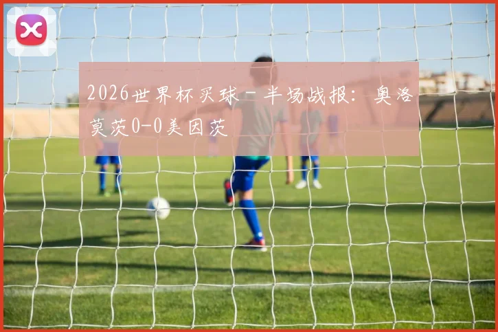 2026世界杯买球 - 半场战报：奥洛莫茨0-0美因茨