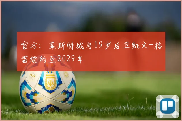 官方：莱斯特城与19岁后卫凯文-格雷续约至2029年